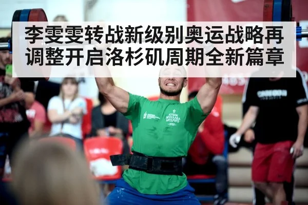 李雯雯转战新级别奥运战略再调整开启洛杉矶周期全新篇章