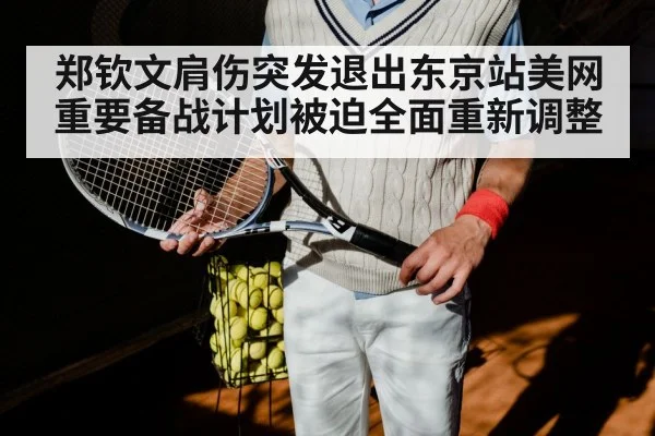 郑钦文肩伤突发退出东京站美网重要备战计划被迫全面重新调整