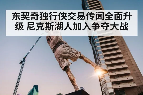 东契奇独行侠交易传闻全面升级 尼克斯湖人加入争夺大战