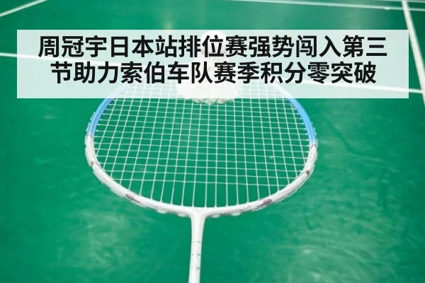 周冠宇日本站排位赛强势闯入第三节助力索伯车队赛季积分零突破