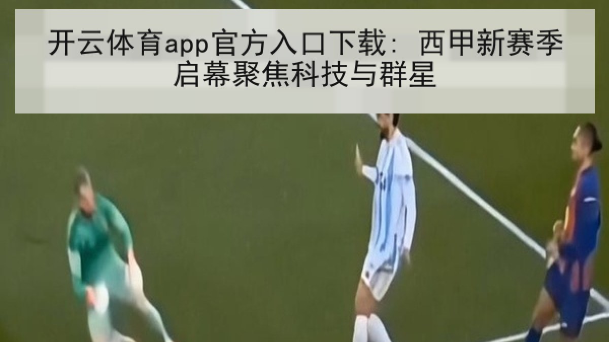 开云体育app官方入口下载: 西甲新赛季启幕聚焦科技与群星 开云体育app官方入口下载: 西甲新赛季启幕聚焦科技与群星