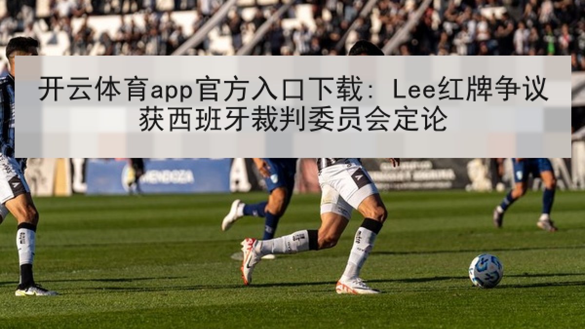 开云体育app官方入口下载: Lee红牌争议获西班牙裁判委员会定论 开云体育app官方入口下载: Lee红牌争议获西班牙裁判委员会定论