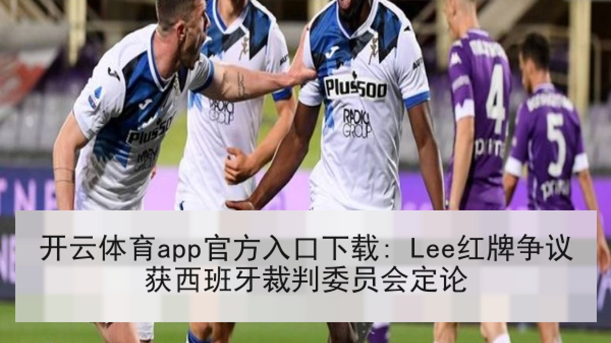 开云体育app官方入口下载: Lee红牌争议获西班牙裁判委员会定论 开云体育app官方入口下载: Lee红牌争议获西班牙裁判委员会定论