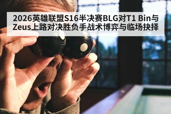 2026英雄联盟S16半决赛BLG对T1 Bin与Zeus上路对决胜负手战术博弈与临场抉择